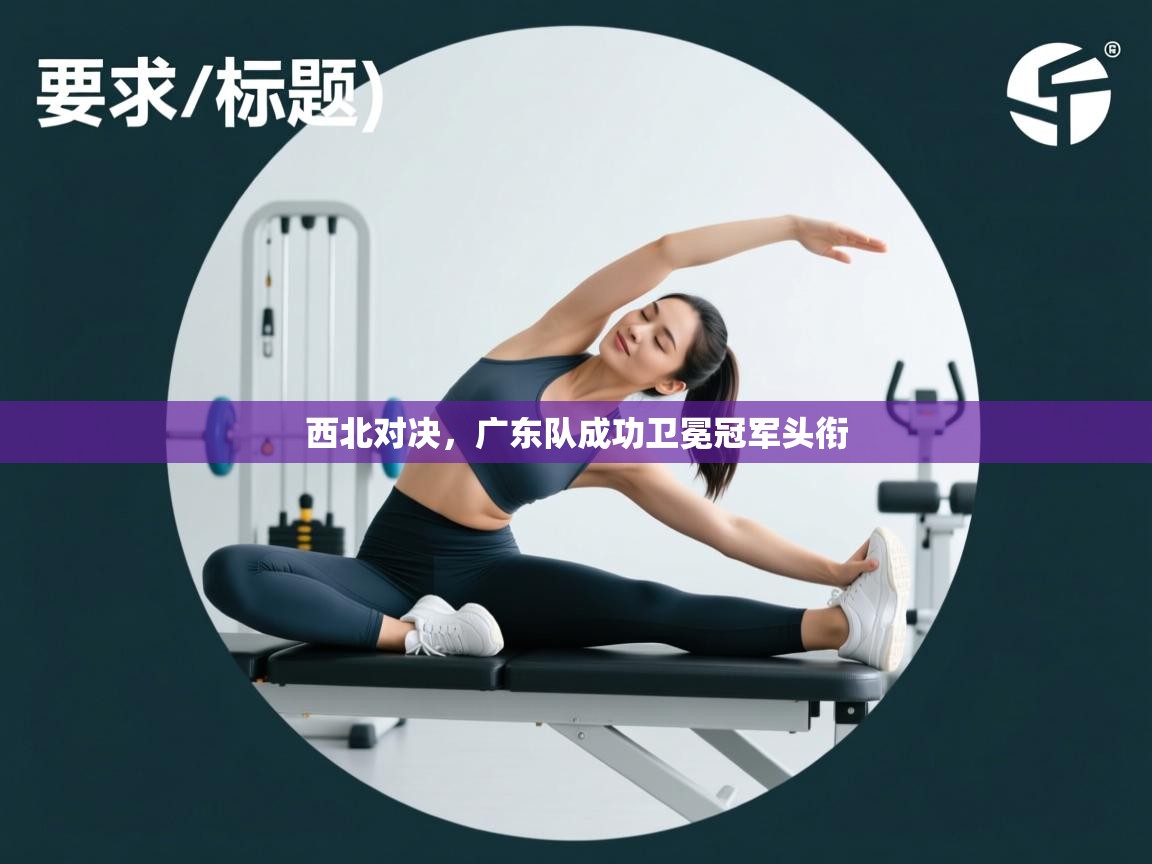 西北对决，广东队成功卫冕冠军头衔  第2张