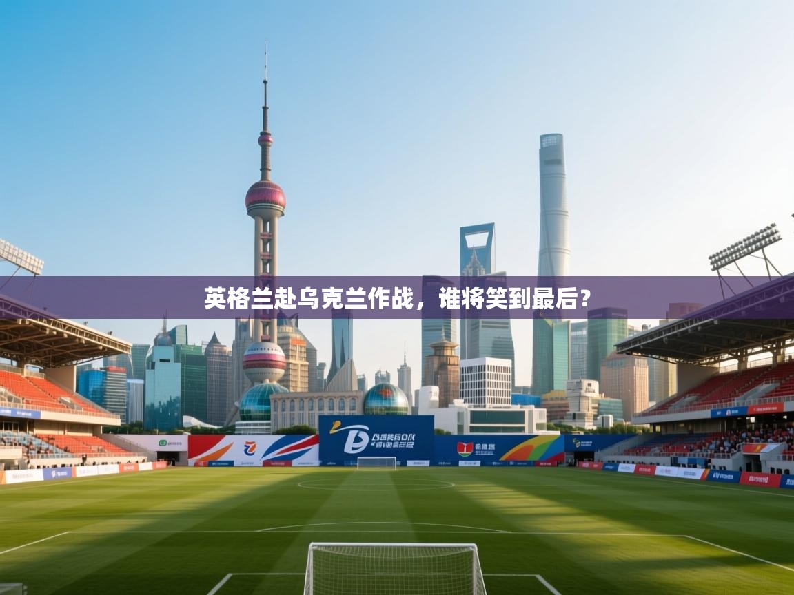 英格兰赴乌克兰作战，谁将笑到最后？  第1张