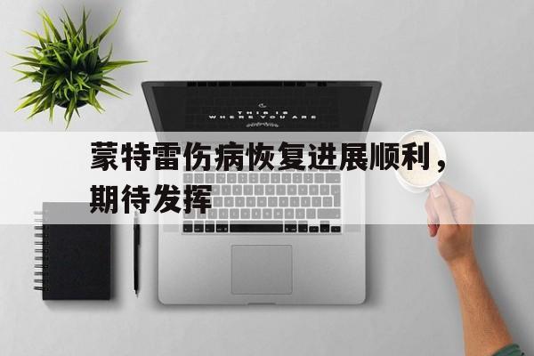 蒙特雷伤病恢复进展顺利，期待发挥